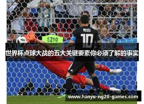 世界杯点球大战的五大关键要素你必须了解的事实 世界杯点球大战的五大关键要素你必须了解的事实