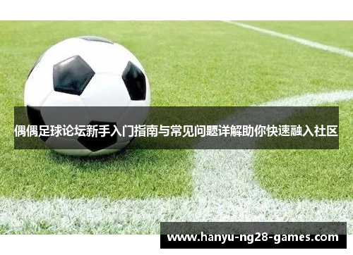 偶偶足球论坛新手入门指南与常见问题详解助你快速融入社区