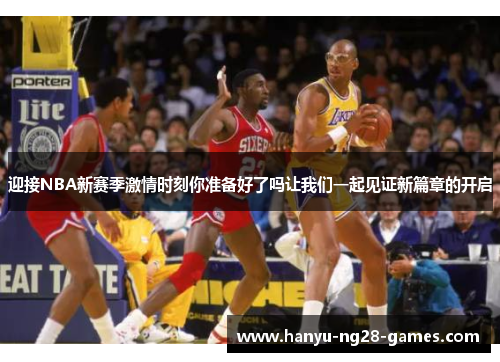 迎接NBA新赛季激情时刻你准备好了吗让我们一起见证新篇章的开启