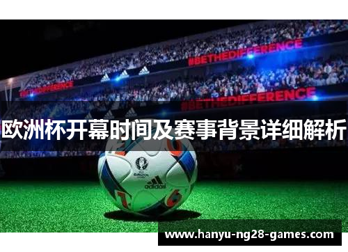 欧洲杯开幕时间及赛事背景详细解析