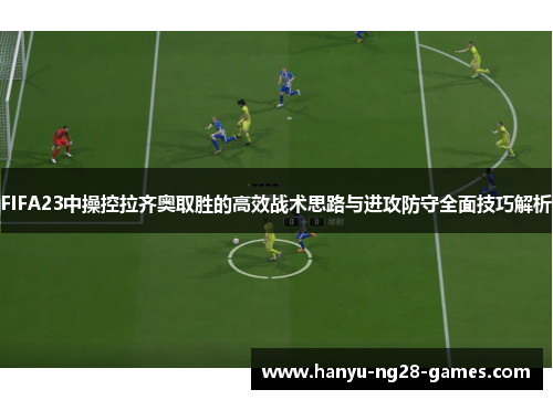 FIFA23中操控拉齐奥取胜的高效战术思路与进攻防守全面技巧解析 FIFA23中操控拉齐奥取胜的高效战术思路与进攻防守全面技巧解析