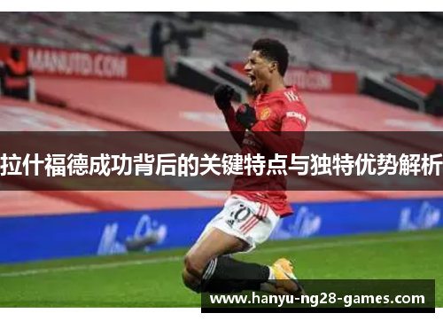 拉什福德成功背后的关键特点与独特优势解析 拉什福德成功背后的关键特点与独特优势解析