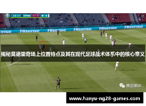 揭秘莫德里奇场上位置特点及其在现代足球战术体系中的核心意义 揭秘莫德里奇场上位置特点及其在现代足球战术体系中的核心意义