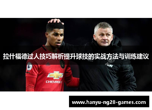 拉什福德过人技巧解析提升球技的实战方法与训练建议