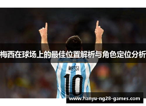 梅西在球场上的最佳位置解析与角色定位分析 梅西在球场上的最佳位置解析与角色定位分析