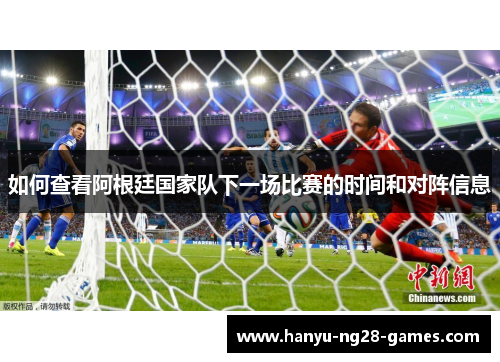 如何查看阿根廷国家队下一场比赛的时间和对阵信息 如何查看阿根廷国家队下一场比赛的时间和对阵信息