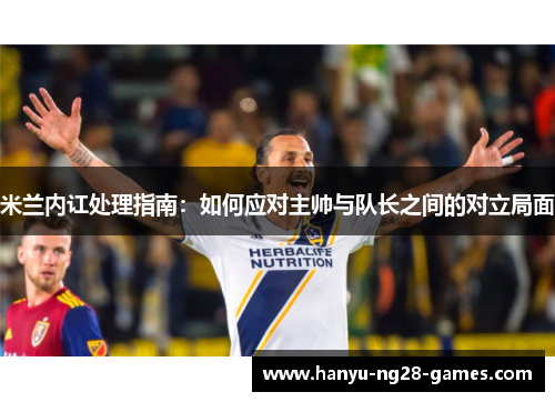米兰内讧处理指南：如何应对主帅与队长之间的对立局面