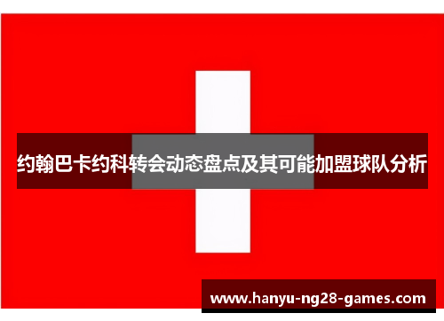约翰巴卡约科转会动态盘点及其可能加盟球队分析