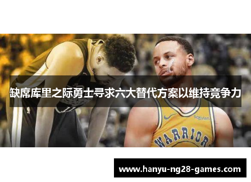 缺席库里之际勇士寻求六大替代方案以维持竞争力