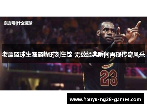 老詹篮球生涯巅峰时刻集锦 无数经典瞬间再现传奇风采