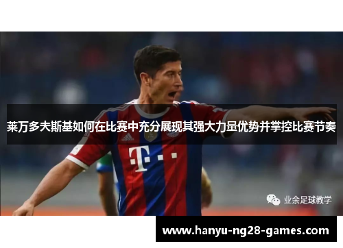 莱万多夫斯基如何在比赛中充分展现其强大力量优势并掌控比赛节奏