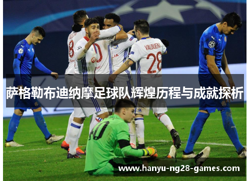 萨格勒布迪纳摩足球队辉煌历程与成就探析 萨格勒布迪纳摩足球队辉煌历程与成就探析