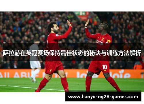 萨拉赫在英冠赛场保持最佳状态的秘诀与训练方法解析