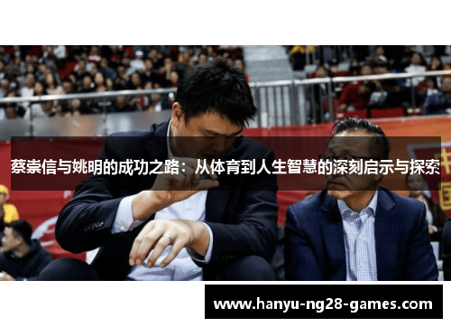 蔡崇信与姚明的成功之路：从体育到人生智慧的深刻启示与探索