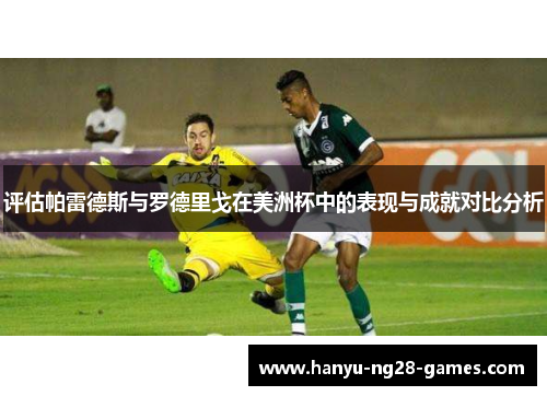 评估帕雷德斯与罗德里戈在美洲杯中的表现与成就对比分析