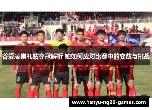 谷爱凌崇礼站夺冠解析 她如何应对比赛中的变数与挑战