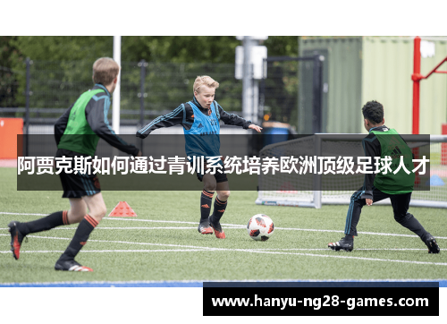 阿贾克斯如何通过青训系统培养欧洲顶级足球人才