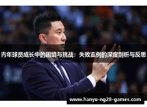 青年球员成长中的困境与挑战：失败案例的深度剖析与反思