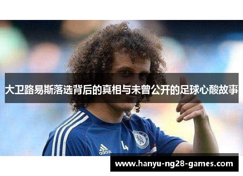 大卫路易斯落选背后的真相与未曾公开的足球心酸故事