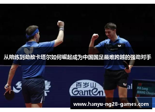 从陪练到劲敌卡塔尔如何崛起成为中国国足最难跨越的强劲对手