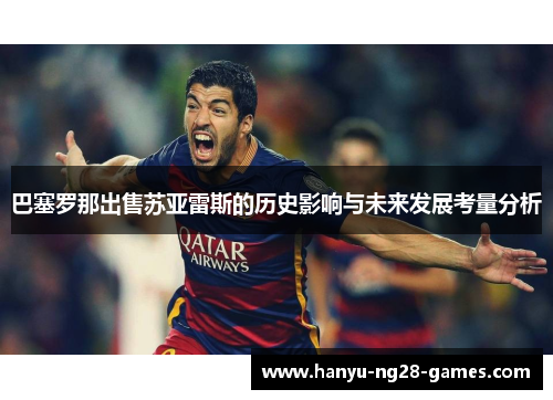 巴塞罗那出售苏亚雷斯的历史影响与未来发展考量分析 巴塞罗那出售苏亚雷斯的历史影响与未来发展考量分析