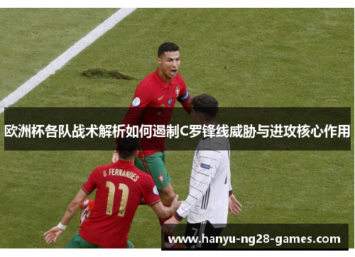 欧洲杯各队战术解析如何遏制C罗锋线威胁与进攻核心作用 欧洲杯各队战术解析如何遏制C罗锋线威胁与进攻核心作用