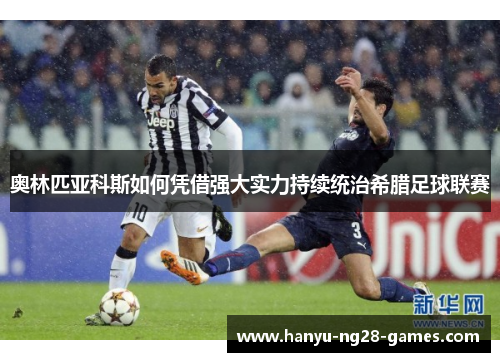 奥林匹亚科斯如何凭借强大实力持续统治希腊足球联赛