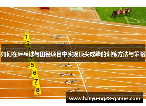 如何在乒乓球与田径项目中实现顶尖成绩的训练方法与策略