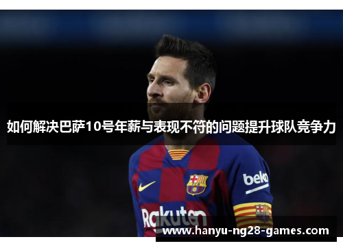 如何解决巴萨10号年薪与表现不符的问题提升球队竞争力 如何解决巴萨10号年薪与表现不符的问题提升球队竞争力