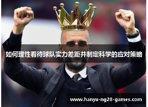 如何理性看待球队实力差距并制定科学的应对策略 如何理性看待球队实力差距并制定科学的应对策略