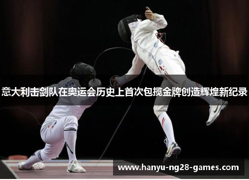 意大利击剑队在奥运会历史上首次包揽金牌创造辉煌新纪录 意大利击剑队在奥运会历史上首次包揽金牌创造辉煌新纪录