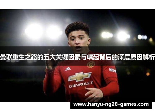曼联重生之路的五大关键因素与崛起背后的深层原因解析