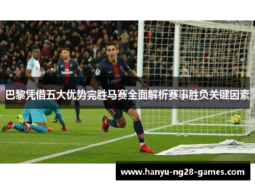 巴黎凭借五大优势完胜马赛全面解析赛事胜负关键因素
