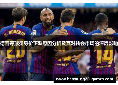 德容等球员身价下跌原因分析及其对转会市场的深远影响