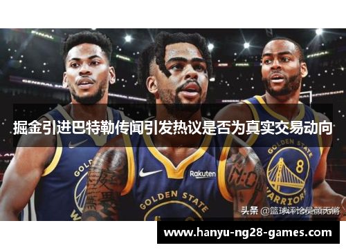 掘金引进巴特勒传闻引发热议是否为真实交易动向