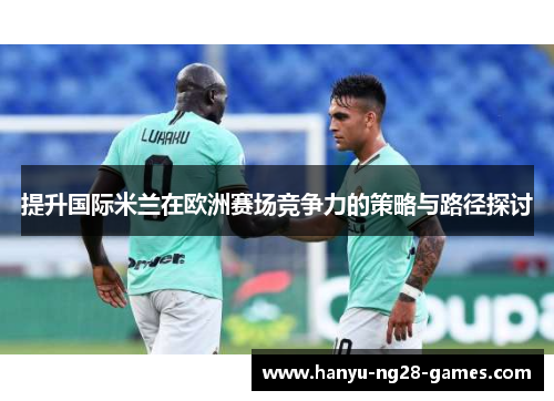 提升国际米兰在欧洲赛场竞争力的策略与路径探讨
