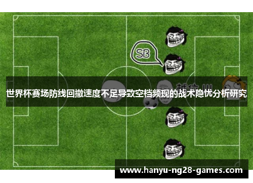世界杯赛场防线回撤速度不足导致空档频现的战术隐忧分析研究