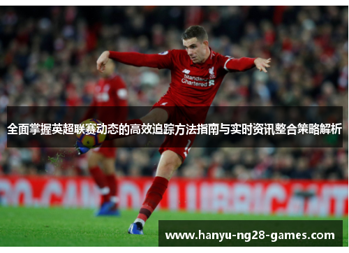 全面掌握英超联赛动态的高效追踪方法指南与实时资讯整合策略解析