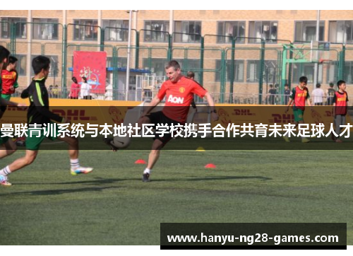 曼联青训系统与本地社区学校携手合作共育未来足球人才