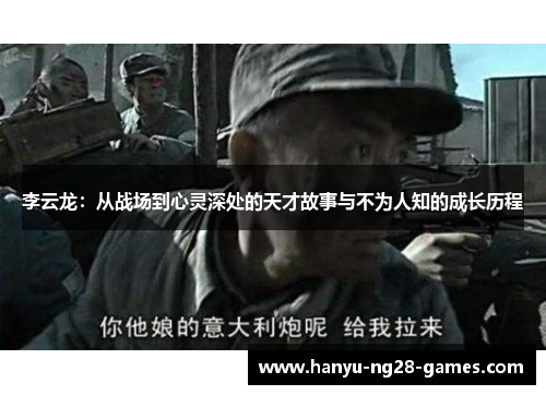 李云龙:从战场到心灵深处的天才故事与不为人知的成长历程 李云龙:从战场到心灵深处的天才故事与不为人知的成长历程