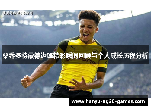 桑乔多特蒙德边锋精彩瞬间回顾与个人成长历程分析 桑乔多特蒙德边锋精彩瞬间回顾与个人成长历程分析