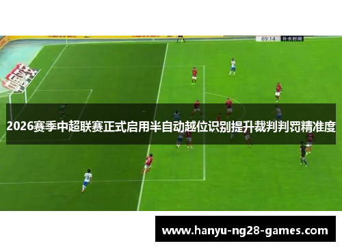 2026赛季中超联赛正式启用半自动越位识别提升裁判判罚精准度