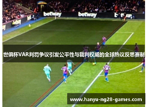 世俱杯VAR判罚争议引发公平性与裁判权威的全球热议反思赛制