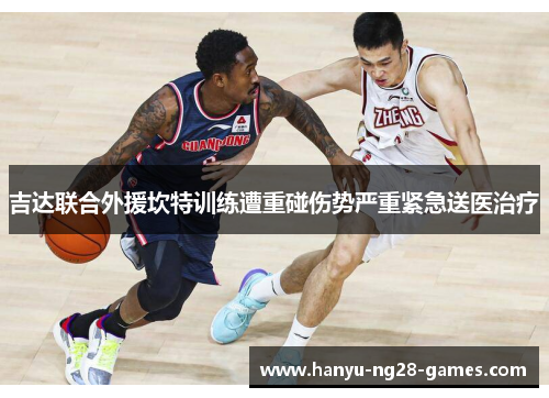 吉达联合外援坎特训练遭重碰伤势严重紧急送医治疗