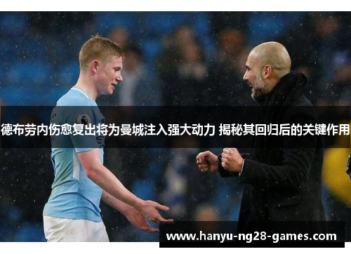 德布劳内伤愈复出将为曼城注入强大动力 揭秘其回归后的关键作用 德布劳内伤愈复出将为曼城注入强大动力 揭秘其回归后的关键作用