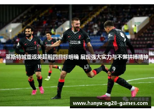 莱斯特城重返英超前四目标明确 展现强大实力与不懈拼搏精神