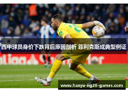 西甲球员身价下跌背后原因剖析 菲利克斯成典型例证