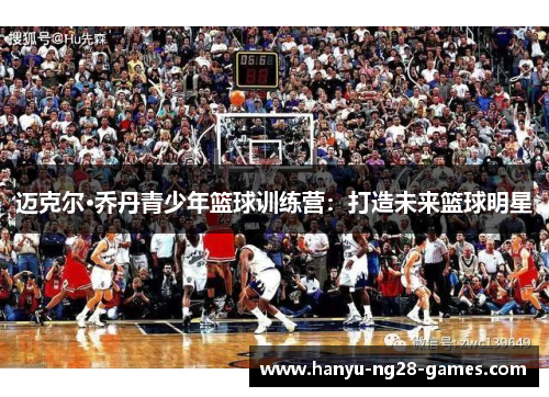 迈克尔·乔丹青少年篮球训练营:打造未来篮球明星 迈克尔·乔丹青少年篮球训练营:打造未来篮球明星