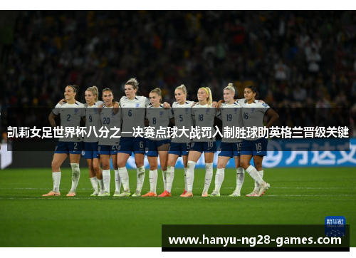 凯莉女足世界杯八分之一决赛点球大战罚入制胜球助英格兰晋级关键 凯莉女足世界杯八分之一决赛点球大战罚入制胜球助英格兰晋级关键