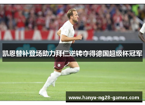 凯恩替补登场助力拜仁逆转夺得德国超级杯冠军 凯恩替补登场助力拜仁逆转夺得德国超级杯冠军